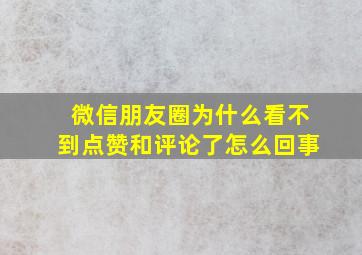 微信朋友圈为什么看不到点赞和评论了怎么回事