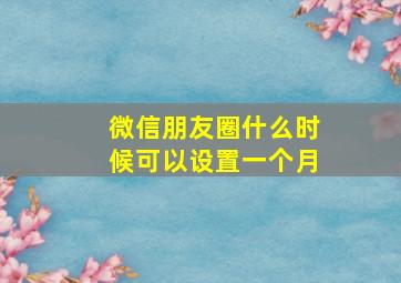 微信朋友圈什么时候可以设置一个月