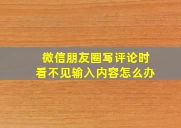 微信朋友圈写评论时看不见输入内容怎么办