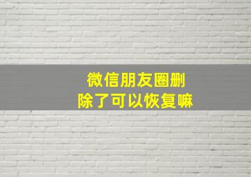 微信朋友圈删除了可以恢复嘛