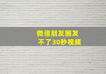 微信朋友圈发不了30秒视频