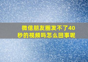 微信朋友圈发不了40秒的视频吗怎么回事呢