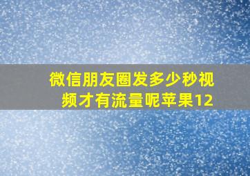 微信朋友圈发多少秒视频才有流量呢苹果12