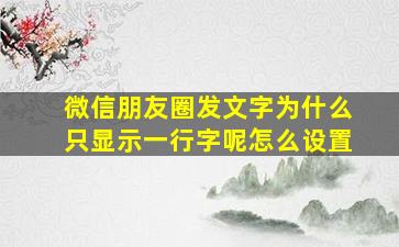 微信朋友圈发文字为什么只显示一行字呢怎么设置