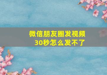 微信朋友圈发视频30秒怎么发不了