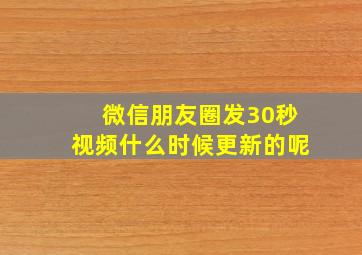 微信朋友圈发30秒视频什么时候更新的呢