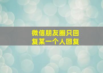 微信朋友圈只回复某一个人回复