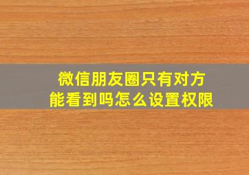 微信朋友圈只有对方能看到吗怎么设置权限