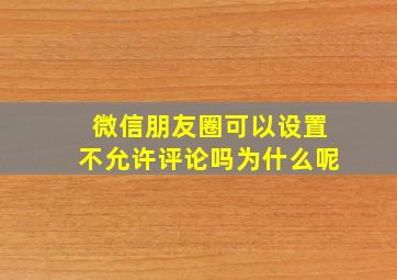 微信朋友圈可以设置不允许评论吗为什么呢