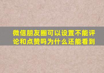 微信朋友圈可以设置不能评论和点赞吗为什么还能看到