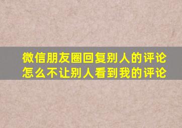 微信朋友圈回复别人的评论怎么不让别人看到我的评论