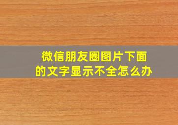 微信朋友圈图片下面的文字显示不全怎么办