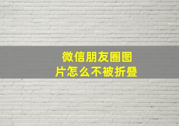 微信朋友圈图片怎么不被折叠