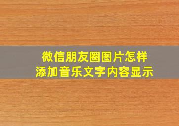 微信朋友圈图片怎样添加音乐文字内容显示