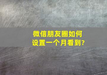 微信朋友圈如何设置一个月看到?