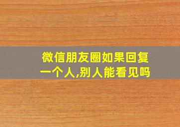 微信朋友圈如果回复一个人,别人能看见吗