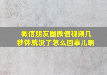 微信朋友圈微信视频几秒钟就没了怎么回事儿啊