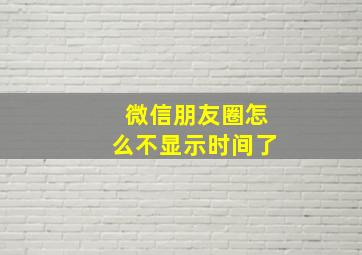 微信朋友圈怎么不显示时间了