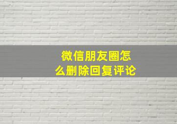 微信朋友圈怎么删除回复评论