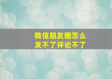 微信朋友圈怎么发不了评论不了