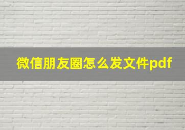 微信朋友圈怎么发文件pdf