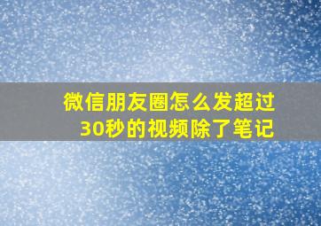 微信朋友圈怎么发超过30秒的视频除了笔记