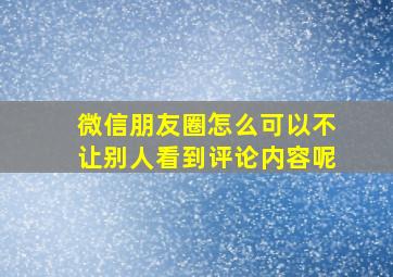 微信朋友圈怎么可以不让别人看到评论内容呢