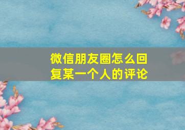 微信朋友圈怎么回复某一个人的评论