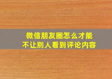 微信朋友圈怎么才能不让别人看到评论内容