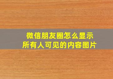 微信朋友圈怎么显示所有人可见的内容图片