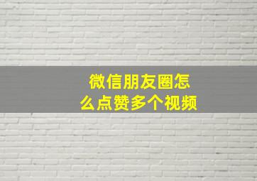 微信朋友圈怎么点赞多个视频