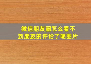 微信朋友圈怎么看不到朋友的评论了呢图片