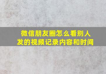 微信朋友圈怎么看别人发的视频记录内容和时间