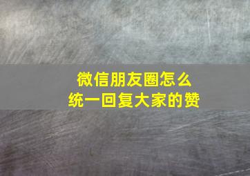 微信朋友圈怎么统一回复大家的赞