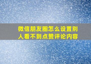 微信朋友圈怎么设置别人看不到点赞评论内容