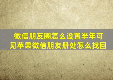 微信朋友圈怎么设置半年可见苹果微信朋友册处怎么找回