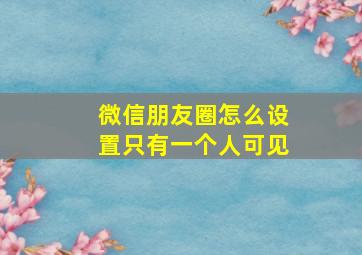 微信朋友圈怎么设置只有一个人可见