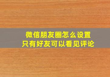 微信朋友圈怎么设置只有好友可以看见评论