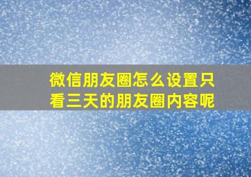 微信朋友圈怎么设置只看三天的朋友圈内容呢