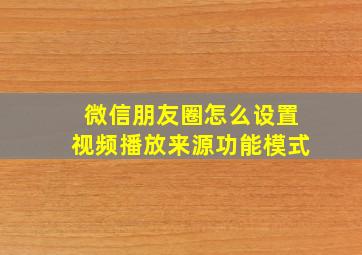 微信朋友圈怎么设置视频播放来源功能模式