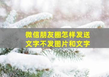 微信朋友圈怎样发送文字不发图片和文字