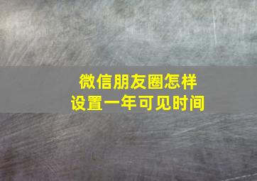 微信朋友圈怎样设置一年可见时间