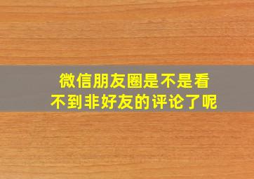 微信朋友圈是不是看不到非好友的评论了呢