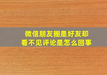 微信朋友圈是好友却看不见评论是怎么回事