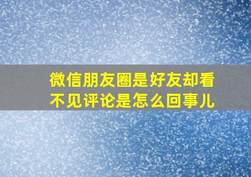 微信朋友圈是好友却看不见评论是怎么回事儿