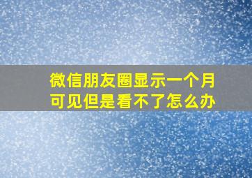 微信朋友圈显示一个月可见但是看不了怎么办