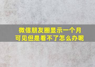 微信朋友圈显示一个月可见但是看不了怎么办呢