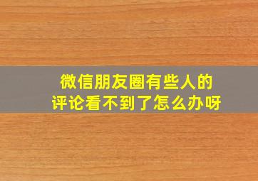 微信朋友圈有些人的评论看不到了怎么办呀