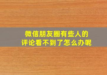 微信朋友圈有些人的评论看不到了怎么办呢