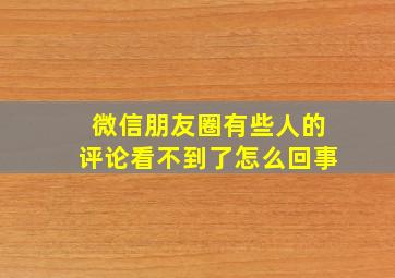 微信朋友圈有些人的评论看不到了怎么回事